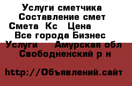 Услуги сметчика. Составление смет. Смета, Кс › Цена ­ 500 - Все города Бизнес » Услуги   . Амурская обл.,Свободненский р-н